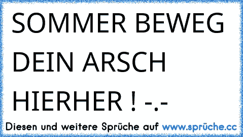 SOMMER BEWEG DEIN ARSCH HIERHER ! -.-