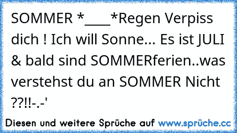 SOMMER *____*
Regen Verpiss dich ! Ich will Sonne... Es ist JULI & bald sind SOMMERferien..was verstehst du an SOMMER Nicht ??!!
-.-'