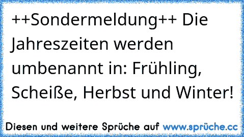 ++Sondermeldung++ Die Jahreszeiten werden umbenannt in: Frühling, Scheiße, Herbst und Winter!