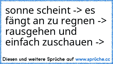 sonne scheint -> es fängt an zu regnen -> rausgehen und einfach zuschauen -> ♥♥