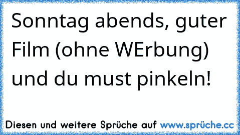 Sonntag abends, guter Film (ohne WErbung) und du must pinkeln!