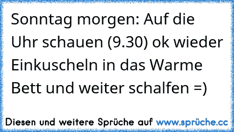 Sonntag morgen: Auf die Uhr schauen (9.30) ok wieder Einkuscheln in das Warme Bett und weiter schalfen =)