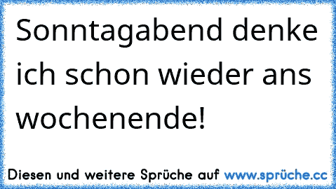 Sonntagabend denke ich schon wieder ans wochenende!