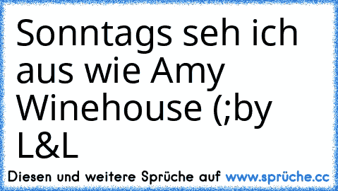 Sonntags seh ich aus wie Amy Winehouse (;
by L&L