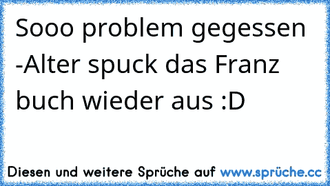 Sooo problem gegessen -
Alter spuck das Franz buch wieder aus :D