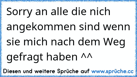 Sorry an alle die nich angekommen sind wenn sie mich nach dem Weg gefragt haben ^^