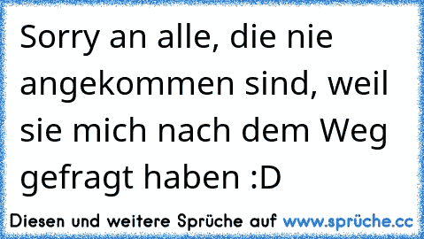 Sorry an alle, die nie angekommen sind, weil sie mich nach dem Weg gefragt haben :D