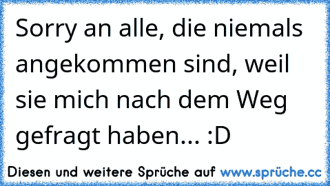 Sorry an alle, die niemals angekommen sind, weil sie mich nach dem Weg gefragt haben... :D