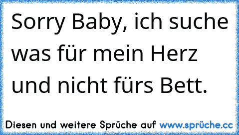 Sorry Baby, ich suche was für mein Herz und nicht fürs Bett.  ♥