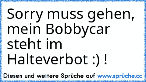 Sorry muss gehen, mein Bobbycar steht im Halteverbot :) !