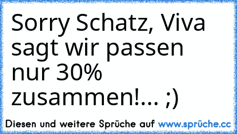 Sorry Schatz, Viva sagt wir passen nur 30% zusammen!... ;)