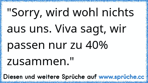 "Sorry, wird wohl nichts aus uns. Viva sagt, wir passen nur zu 40% zusammen."