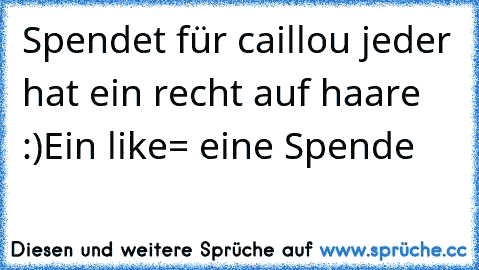 Spendet für caillou jeder hat ein recht auf haare :)
Ein like= eine Spende