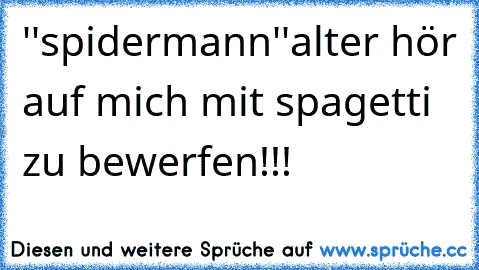 ''spidermann''
alter hör auf mich mit spagetti zu bewerfen!!!