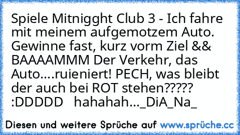 Spiele Mitnigght Club 3 - Ich fahre mit meinem aufgemotzem Auto. Gewinne fast, kurz vorm Ziel && BAAAAMMM Der Verkehr, das Auto....ruieniert! PECH, was bleibt der auch bei ROT stehen????? :DDDDD ♥ ♥ hahahah..._DiA_Na_♥