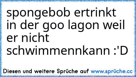 spongebob ertrinkt in der goo lagon weil er nicht schwimmennkann :'D