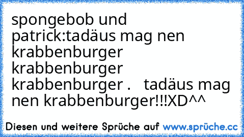 spongebob und patrick:tadäus mag nen krabbenburger krabbenburger krabbenburger .   tadäus mag nen krabbenburger!!!XD^^