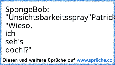 SpongeBob: "Unsichtsbarkeitsspray"
Patrick: "Wieso, ich seh's doch!?"