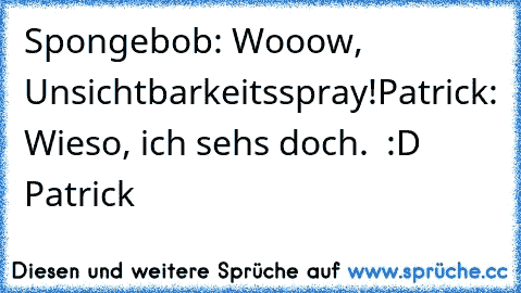 Spongebob: Wooow, Unsichtbarkeitsspray!
Patrick: Wieso, ich sehs doch.  
:D Patrick ♥