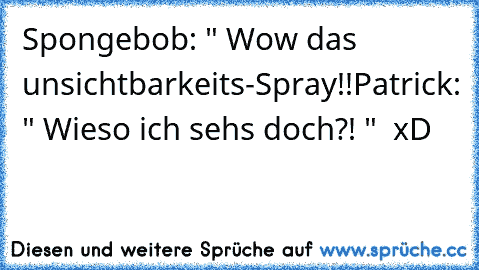 Spongebob: " Wow das unsichtbarkeits-Spray!!
Patrick: " Wieso ich sehs doch?! "  xD