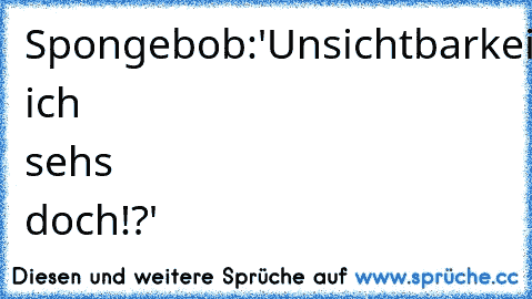 Spongebob:'Unsichtbarkeitsspray!'
Patrick:'wieso, ich seh´s doch!?'