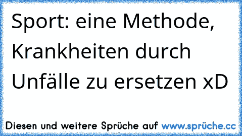 Sport: eine Methode, Krankheiten durch Unfälle zu ersetzen xD