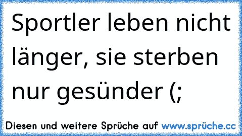 Sportler leben nicht länger, sie sterben nur gesünder (;