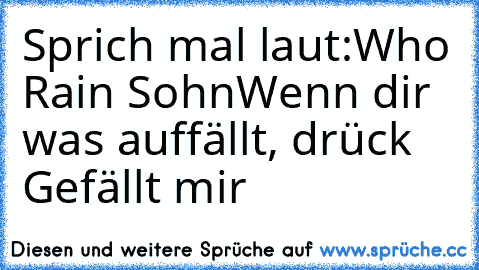 Sprich mal laut:
Who Rain Sohn
Wenn dir was auffällt, drück Gefällt mir