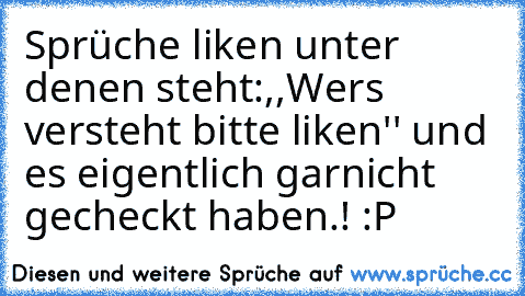 Sprüche liken unter denen steht:
,,Wers versteht bitte liken'' und es eigentlich garnicht gecheckt haben.! :P