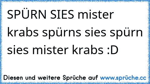 SPÜRN SIES mister krabs spürns sies spürn sies mister krabs :D