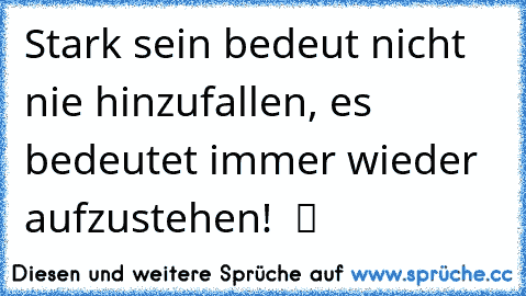 Stark sein bedeut nicht nie hinzufallen, es bedeutet immer wieder aufzustehen!  ツ