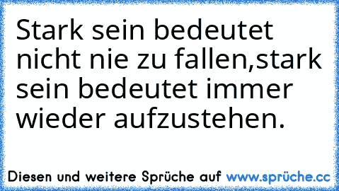 Stark sein bedeutet nicht nie zu fallen,
stark sein bedeutet immer wieder aufzustehen.♥