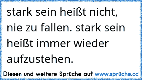 stark sein heißt nicht, nie zu fallen. stark sein heißt immer wieder aufzustehen.