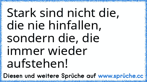 Stark sind nicht die, die nie hinfallen, sondern die, die immer wieder aufstehen!