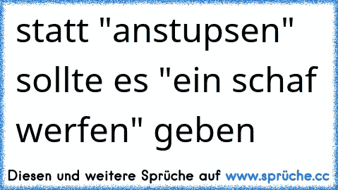 statt "anstupsen" sollte es "ein schaf werfen" geben ☺