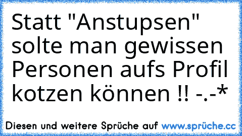 Statt "Anstupsen" solte man gewissen Personen aufs Profil kotzen können !! -.-*