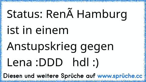 Status: René Hamburg ist in einem Anstupskrieg gegen Lena :DDD   hdl :)