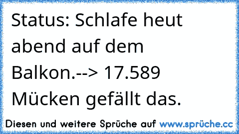 Status: Schlafe heut abend auf dem Balkon.
--> 17.589 Mücken gefällt das.