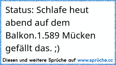 Status: Schlafe heut abend auf dem Balkon.
1.589 Mücken gefällt das. ;)