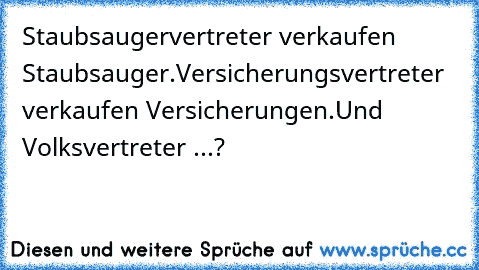 Staubsaugervertreter verkaufen Staubsauger.
Versicherungsvertreter verkaufen Versicherungen.
Und Volksvertreter ...?