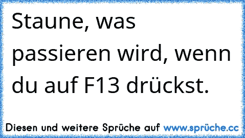 Staune, was passieren wird, wenn du auf F13 drückst.