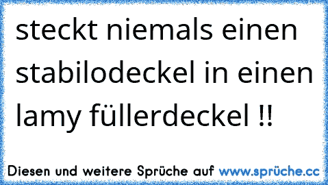 steckt niemals einen stabilodeckel in einen lamy füllerdeckel !!