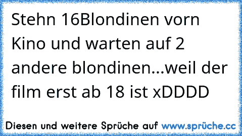 Stehn 16Blondinen vorn Kino und warten auf 2 andere blondinen...weil der film erst ab 18 ist xDDDD