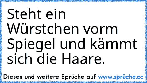 Steht ein Würstchen vorm Spiegel und kämmt sich die Haare.