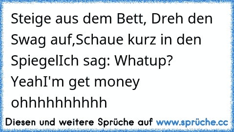 Steige aus dem Bett, Dreh den Swag auf,
Schaue kurz in den Spiegel
Ich sag: Whatup? Yeah
I'm get money ohhhhhhhhhh