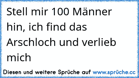 Stell mir 100 Männer hin, ich find das Arschloch und verlieb mich