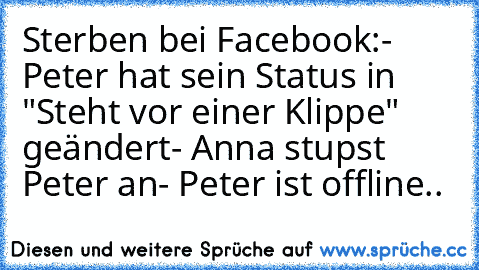 Sterben bei Facebook:
- Peter hat sein Status in "Steht vor einer Klippe" geändert
- Anna stupst Peter an
- Peter ist offline..