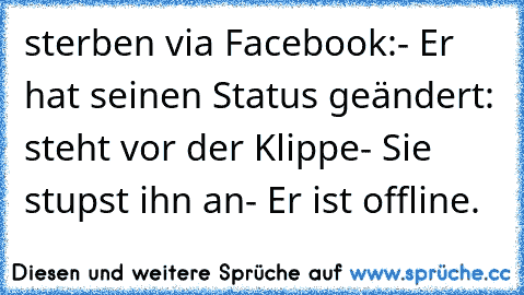 sterben via Facebook:
- Er hat seinen Status geändert: steht vor der Klippe
- Sie stupst ihn an
- Er ist offline.