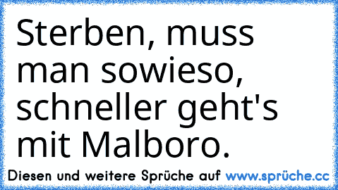 Sterben, muss man sowieso, schneller geht's mit Malboro.