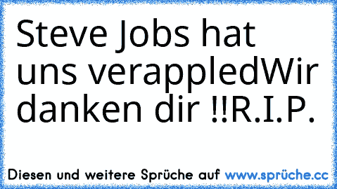 Steve Jobs hat uns verappled
Wir danken dir !!
R.I.P.